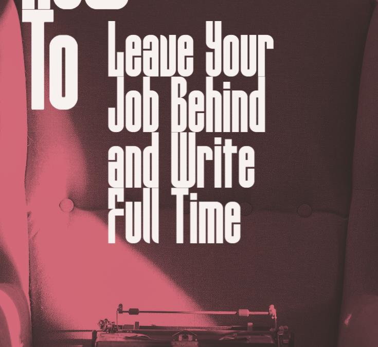 How to Leave Your Job Behind and Write Full Time